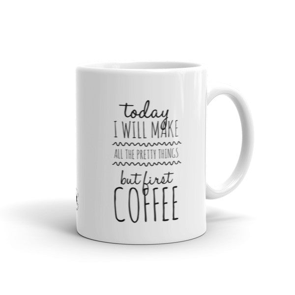 Mug - Make All The Pretty Things, But First Coffee! HL